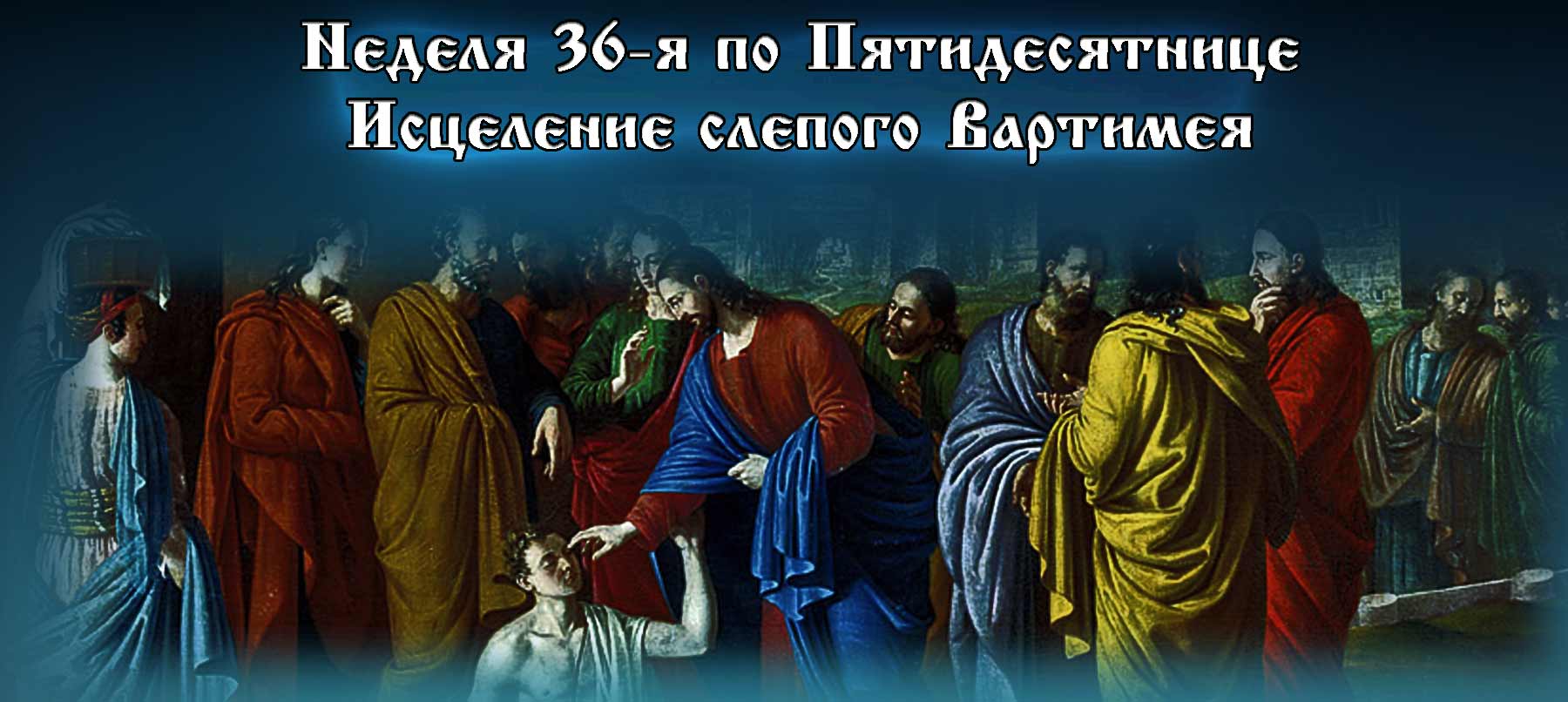 36-я неделя по Пятидесятнице 2019 Исцеление слепого Вартимея